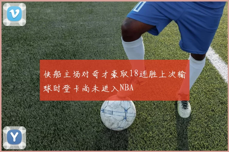 快船主场对奇才豪取18连胜上次输球时登卡尚未进入NBA