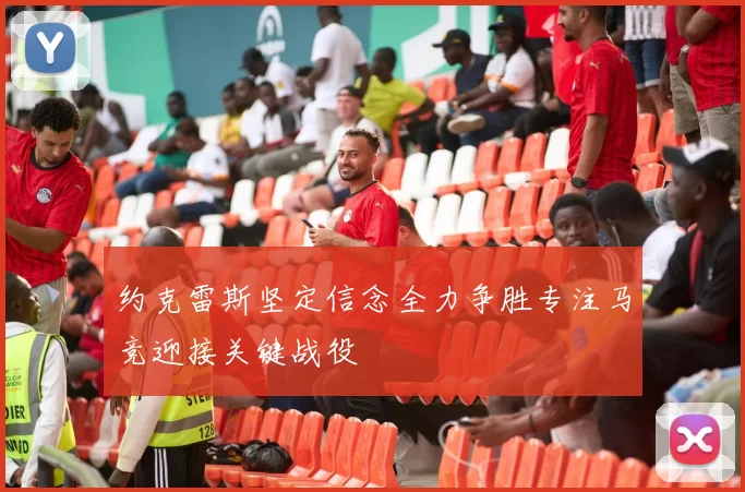 约克雷斯坚定信念全力争胜专注马竞迎接关键战役