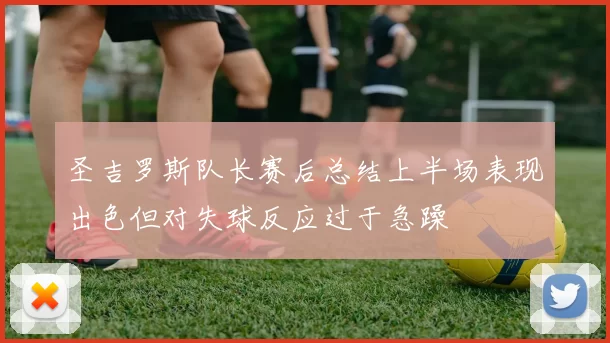 圣吉罗斯队长赛后总结上半场表现出色但对失球反应过于急躁