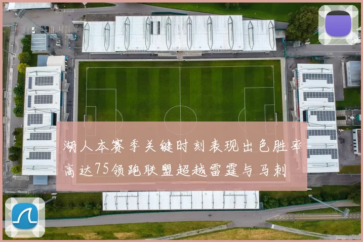 湖人本赛季关键时刻表现出色胜率高达75领跑联盟超越雷霆与马刺