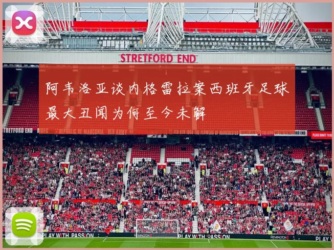阿韦洛亚谈内格雷拉案西班牙足球最大丑闻为何至今未解