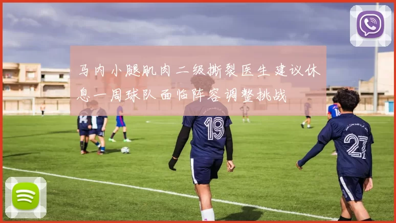 马内小腿肌肉二级撕裂医生建议休息一周球队面临阵容调整挑战