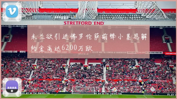 米兰欲引进佛罗伦萨前锋小基恩解约金高达6200万欧